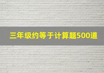 三年级约等于计算题500道