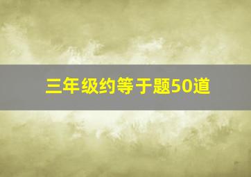 三年级约等于题50道