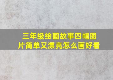 三年级绘画故事四幅图片简单又漂亮怎么画好看