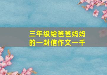 三年级给爸爸妈妈的一封信作文一千