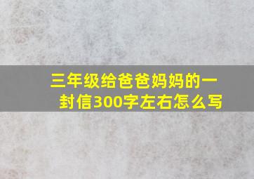 三年级给爸爸妈妈的一封信300字左右怎么写