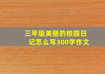 三年级美丽的校园日记怎么写300字作文