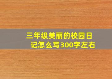 三年级美丽的校园日记怎么写300字左右