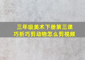 三年级美术下册第三课巧折巧剪动物怎么剪视频