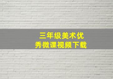 三年级美术优秀微课视频下载