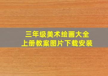 三年级美术绘画大全上册教案图片下载安装