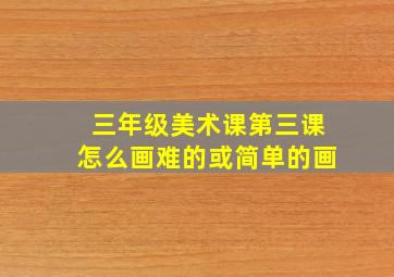 三年级美术课第三课怎么画难的或简单的画