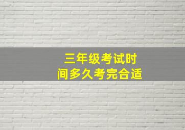 三年级考试时间多久考完合适