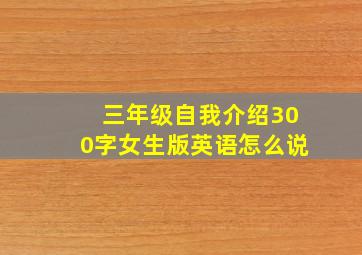 三年级自我介绍300字女生版英语怎么说