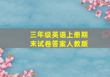 三年级英语上册期末试卷答案人教版