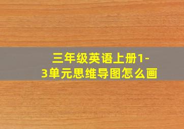 三年级英语上册1-3单元思维导图怎么画