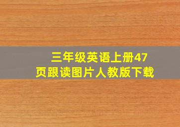 三年级英语上册47页跟读图片人教版下载