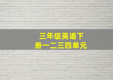 三年级英语下册一二三四单元