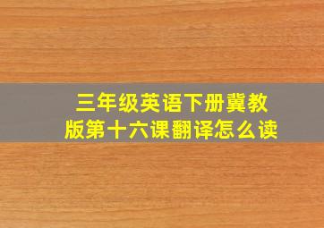 三年级英语下册冀教版第十六课翻译怎么读