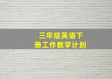 三年级英语下册工作教学计划