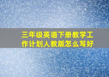 三年级英语下册教学工作计划人教版怎么写好