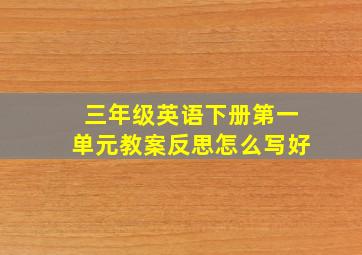 三年级英语下册第一单元教案反思怎么写好