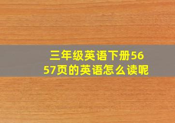 三年级英语下册5657页的英语怎么读呢