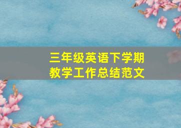 三年级英语下学期教学工作总结范文