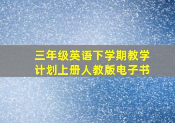 三年级英语下学期教学计划上册人教版电子书