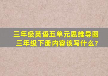 三年级英语五单元思维导图三年级下册内容该写什么?