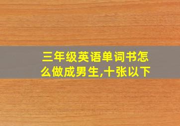 三年级英语单词书怎么做成男生,十张以下