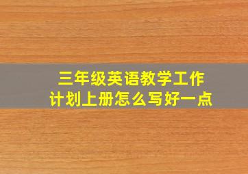 三年级英语教学工作计划上册怎么写好一点