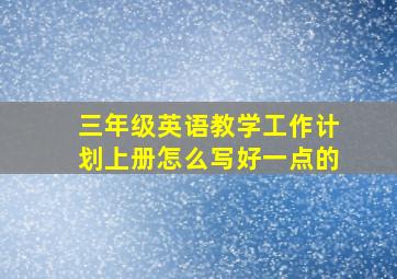 三年级英语教学工作计划上册怎么写好一点的