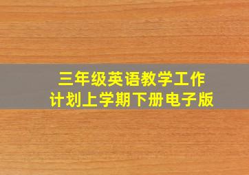 三年级英语教学工作计划上学期下册电子版