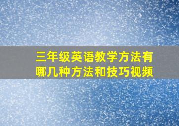 三年级英语教学方法有哪几种方法和技巧视频