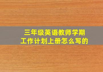 三年级英语教师学期工作计划上册怎么写的