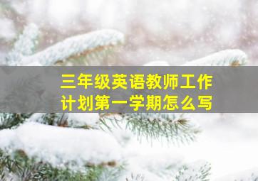 三年级英语教师工作计划第一学期怎么写