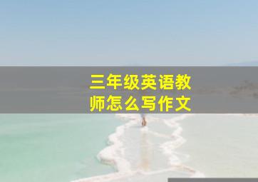 三年级英语教师怎么写作文