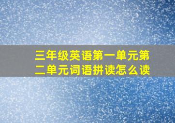 三年级英语第一单元第二单元词语拼读怎么读