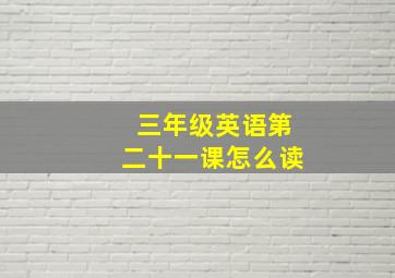 三年级英语第二十一课怎么读