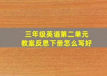 三年级英语第二单元教案反思下册怎么写好