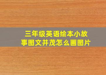 三年级英语绘本小故事图文并茂怎么画图片