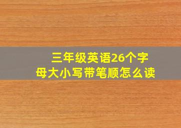 三年级英语26个字母大小写带笔顺怎么读