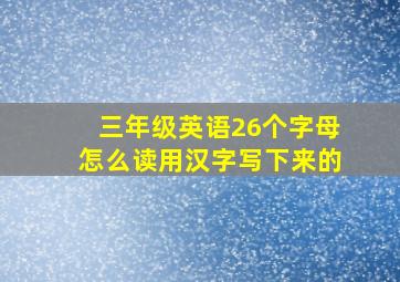 三年级英语26个字母怎么读用汉字写下来的