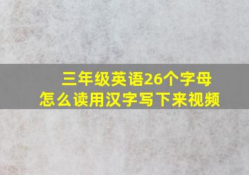 三年级英语26个字母怎么读用汉字写下来视频