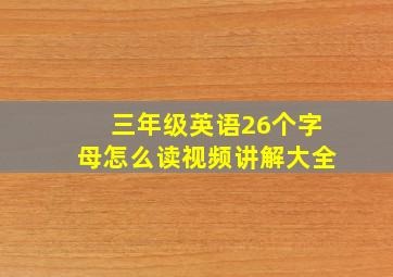 三年级英语26个字母怎么读视频讲解大全