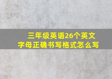 三年级英语26个英文字母正确书写格式怎么写