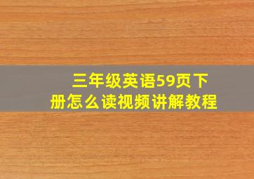 三年级英语59页下册怎么读视频讲解教程