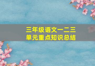 三年级语文一二三单元重点知识总结