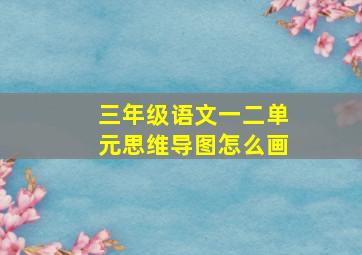 三年级语文一二单元思维导图怎么画