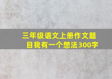 三年级语文上册作文题目我有一个想法300字