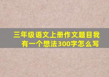 三年级语文上册作文题目我有一个想法300字怎么写