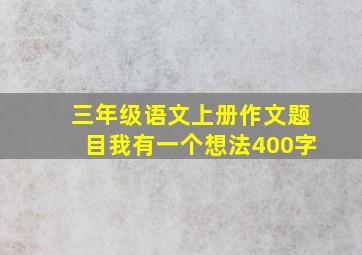 三年级语文上册作文题目我有一个想法400字