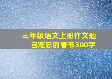 三年级语文上册作文题目难忘的春节300字