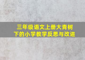 三年级语文上册大青树下的小学教学反思与改进